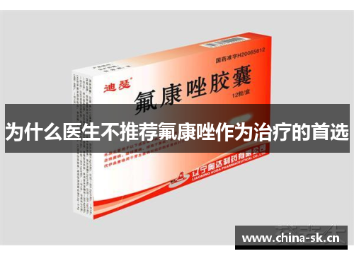 为什么医生不推荐氟康唑作为治疗的首选