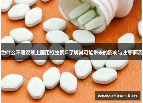 为什么不建议晚上服用维生素C 了解其可能带来的影响与注意事项