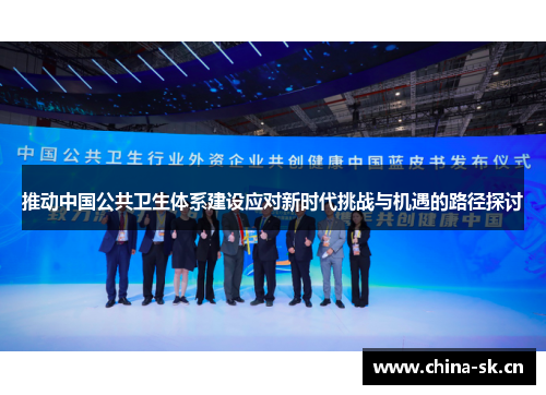 推动中国公共卫生体系建设应对新时代挑战与机遇的路径探讨