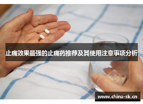 止痛效果最强的止痛药推荐及其使用注意事项分析
