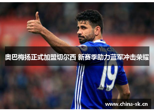 奥巴梅扬正式加盟切尔西 新赛季助力蓝军冲击荣耀